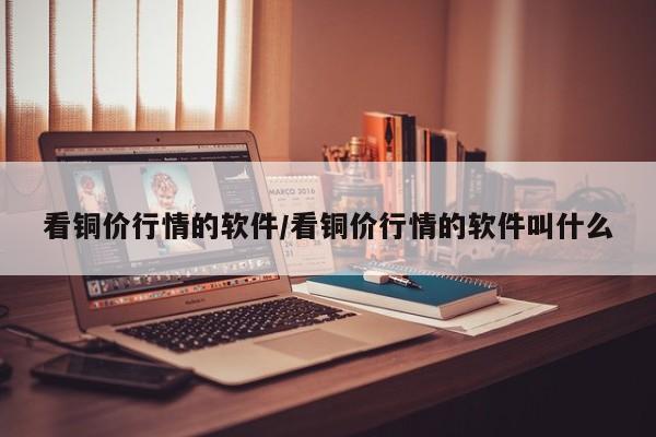 看铜价行情的软件/看铜价行情的软件叫什么