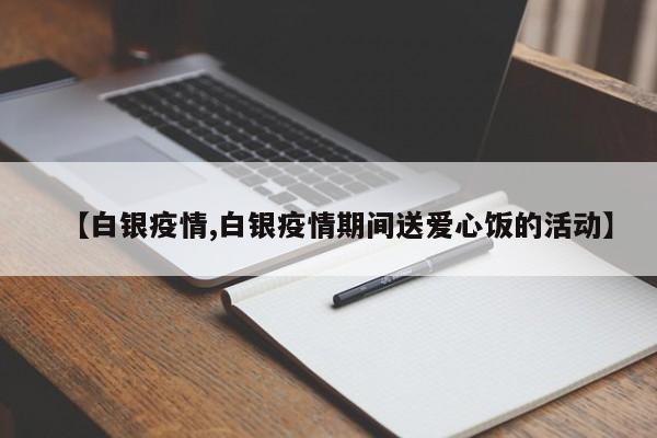 【白银疫情,白银疫情期间送爱心饭的活动】