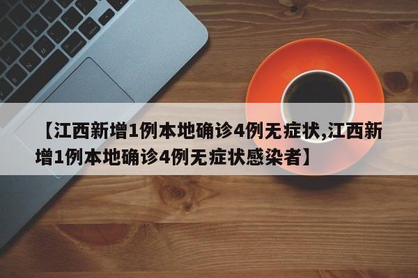 【江西新增1例本地确诊4例无症状,江西新增1例本地确诊4例无症状感染者】