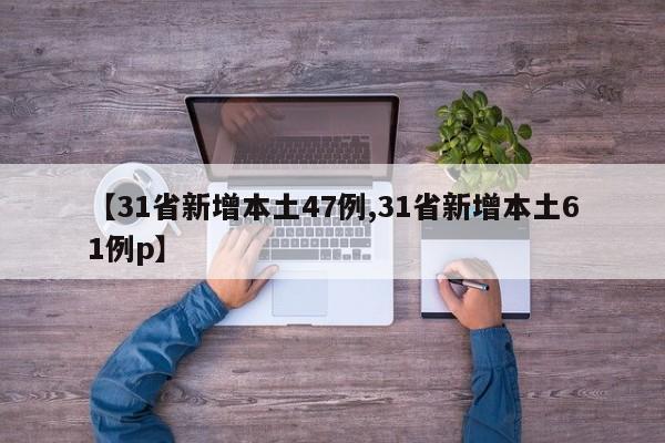 【31省新增本土47例,31省新增本土61例p】