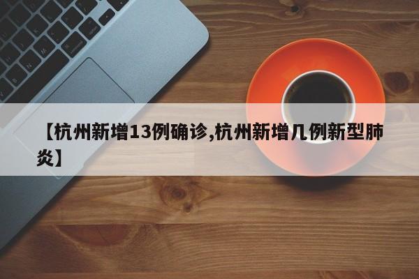【杭州新增13例确诊,杭州新增几例新型肺炎】