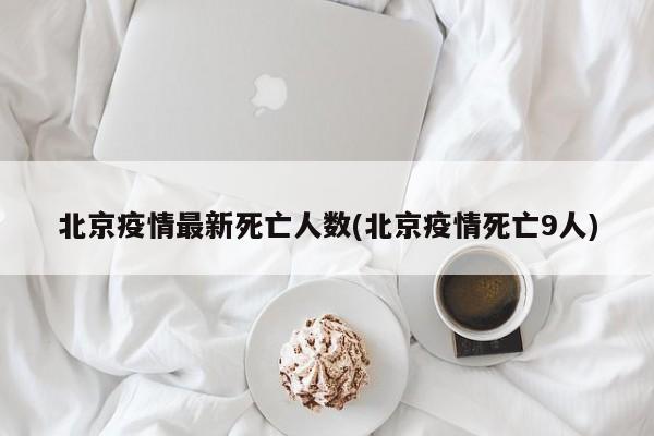 北京疫情最新死亡人数(北京疫情死亡9人)