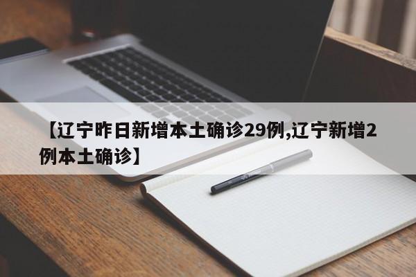 【辽宁昨日新增本土确诊29例,辽宁新增2例本土确诊】