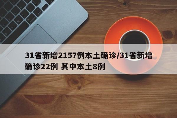 31省新增2157例本土确诊/31省新增确诊22例 其中本土8例