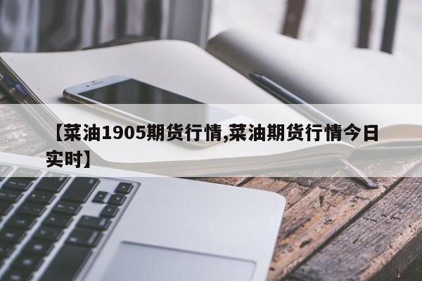 【菜油1905期货行情,菜油期货行情今日实时】