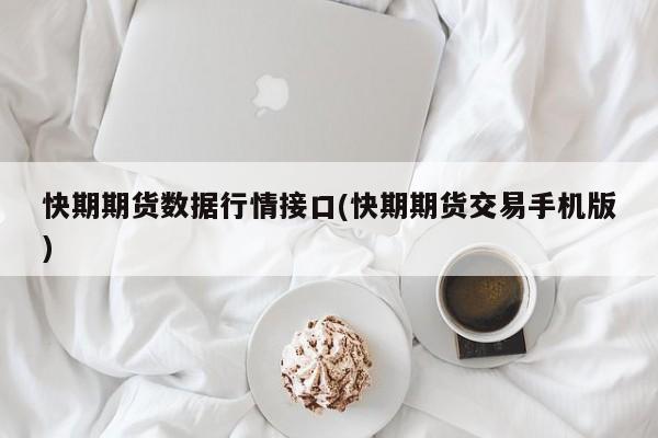 快期期货数据行情接口(快期期货交易手机版)