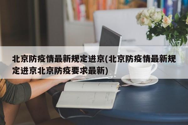 北京防疫情最新规定进京(北京防疫情最新规定进京北京防疫要求最新)