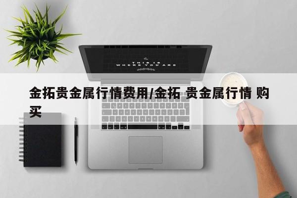金拓贵金属行情费用/金拓 贵金属行情 购买