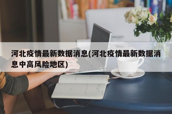 河北疫情最新数据消息(河北疫情最新数据消息中高风险地区)