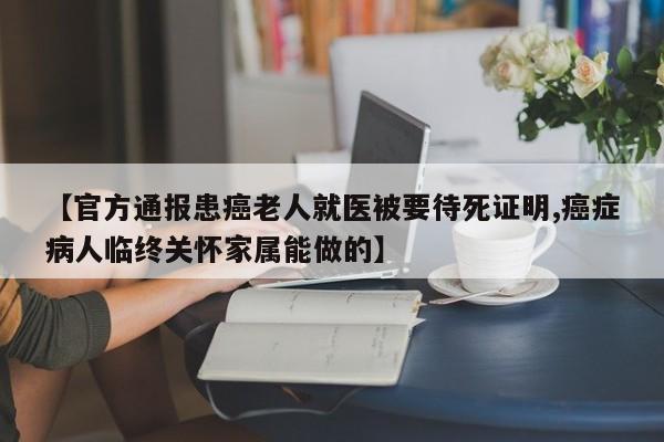 【官方通报患癌老人就医被要待死证明,癌症病人临终关怀家属能做的】