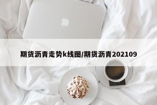 期货沥青走势k线图/期货沥青202109