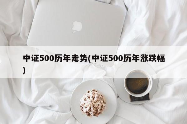 中证500历年走势(中证500历年涨跌幅)