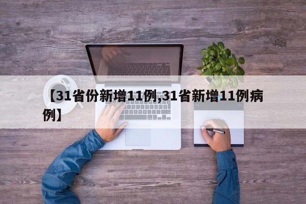 【31省份新增11例,31省新增11例病例】