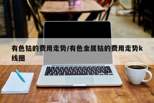 有色钴的费用走势/有色金属钴的费用走势k线图