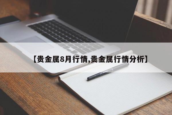 【贵金属8月行情,贵金属行情分析】