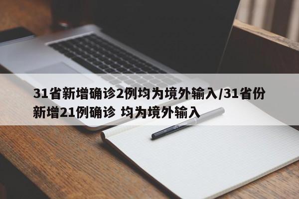 31省新增确诊2例均为境外输入/31省份新增21例确诊 均为境外输入