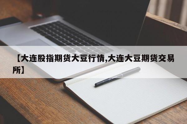 【大连股指期货大豆行情,大连大豆期货交易所】