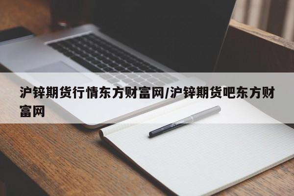 沪锌期货行情东方财富网/沪锌期货吧东方财富网