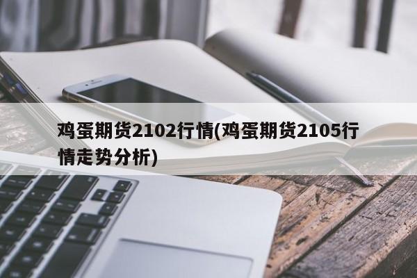 鸡蛋期货2102行情(鸡蛋期货2105行情走势分析)