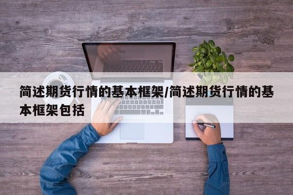 简述期货行情的基本框架/简述期货行情的基本框架包括