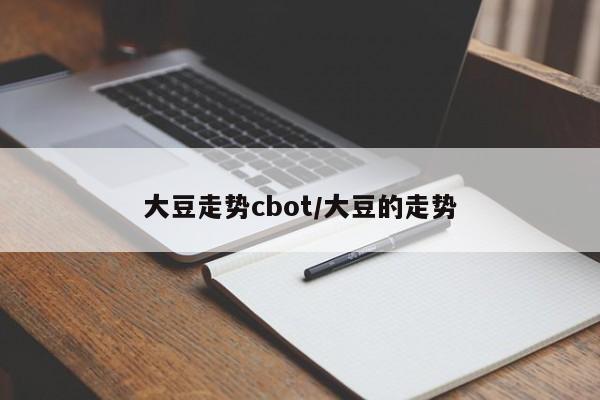大豆走势cbot/大豆的走势