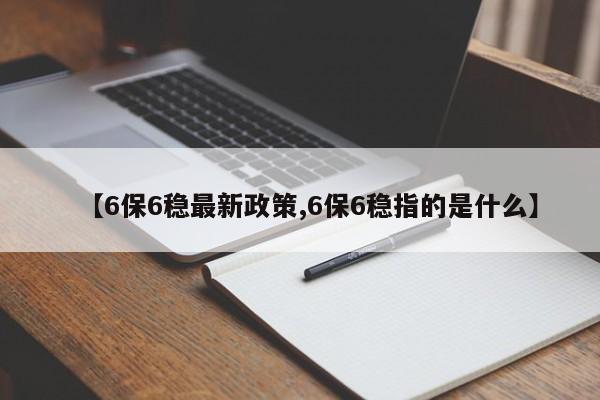 【6保6稳最新政策,6保6稳指的是什么】