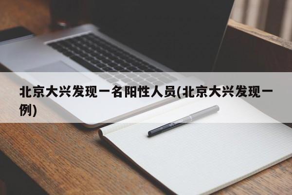 北京大兴发现一名阳性人员(北京大兴发现一例)