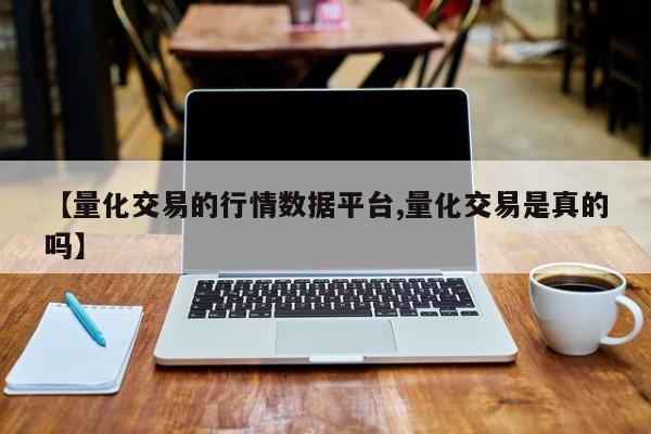 【量化交易的行情数据平台,量化交易是真的吗】