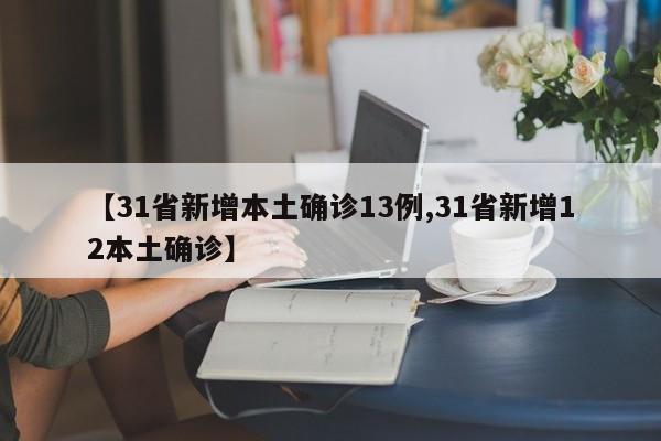 【31省新增本土确诊13例,31省新增12本土确诊】