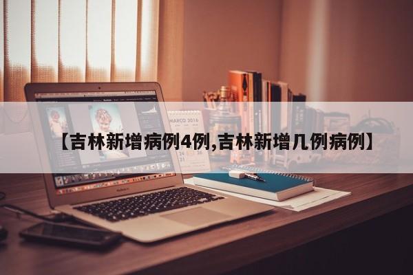 【吉林新增病例4例,吉林新增几例病例】