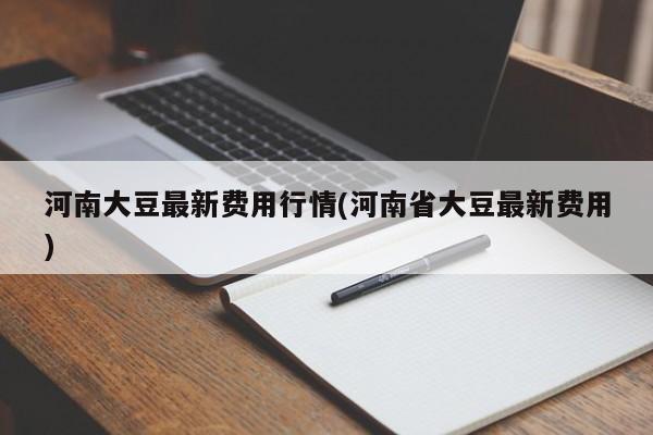 河南大豆最新费用行情(河南省大豆最新费用)