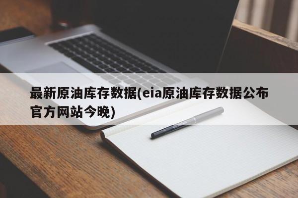 最新原油库存数据(eia原油库存数据公布官方网站今晚)