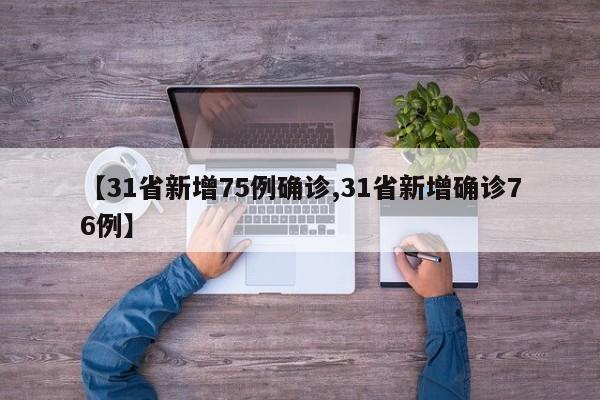【31省新增75例确诊,31省新增确诊76例】