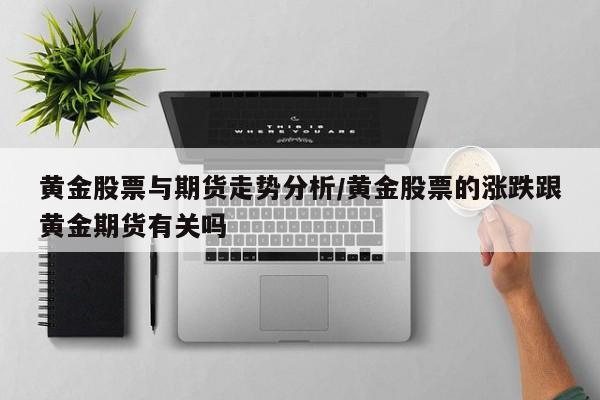 黄金股票与期货走势分析/黄金股票的涨跌跟黄金期货有关吗