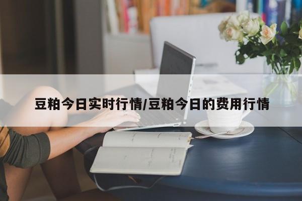 豆粕今日实时行情/豆粕今日的费用行情