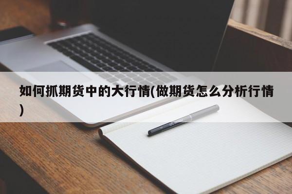 如何抓期货中的大行情(做期货怎么分析行情)