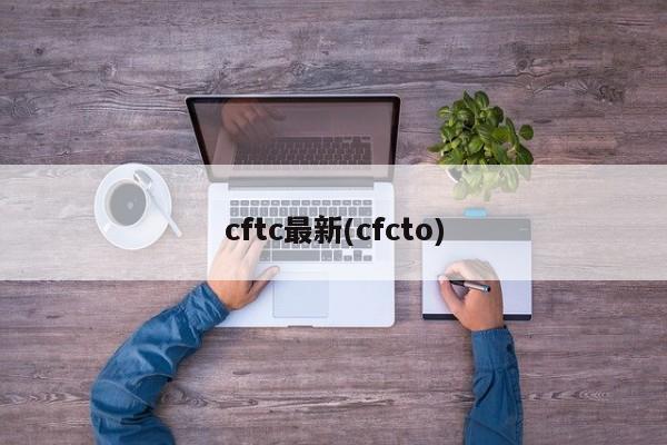 cftc最新(cfcto)