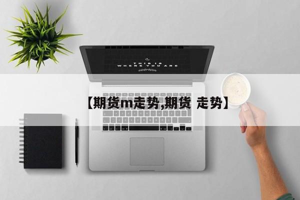 【期货m走势,期货 走势】