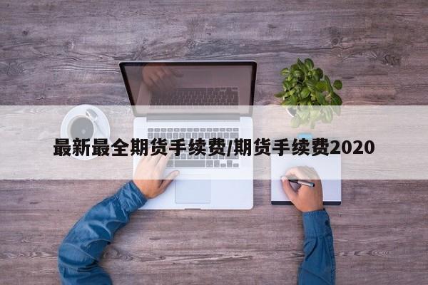 最新最全期货手续费/期货手续费2020