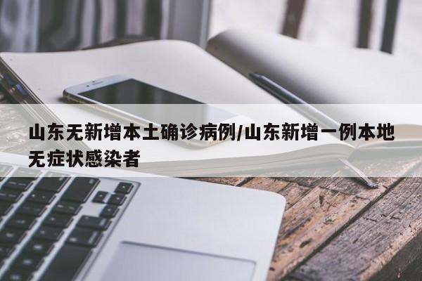山东无新增本土确诊病例/山东新增一例本地无症状感染者