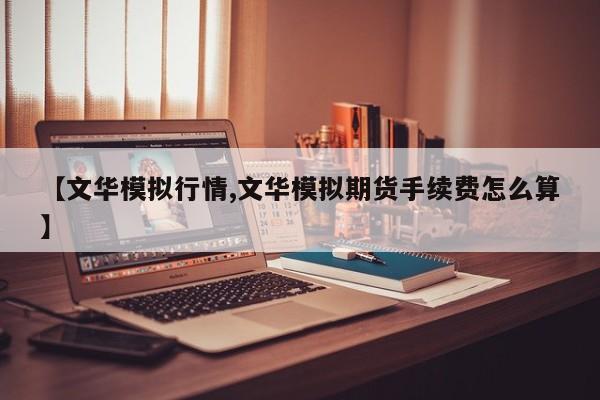 【文华模拟行情,文华模拟期货手续费怎么算】