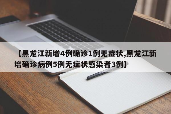 【黑龙江新增4例确诊1例无症状,黑龙江新增确诊病例5例无症状感染者3例】