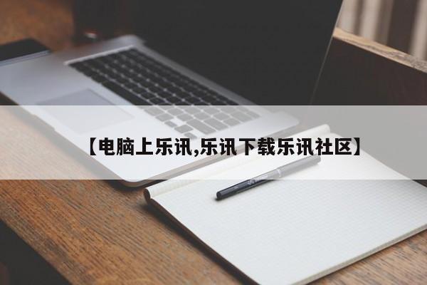【电脑上乐讯,乐讯下载乐讯社区】