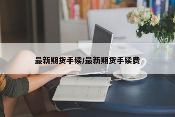 最新期货手续/最新期货手续费