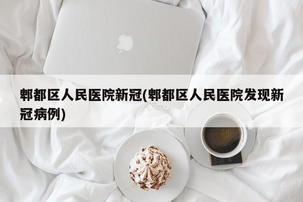 郫都区人民医院新冠(郫都区人民医院发现新冠病例)