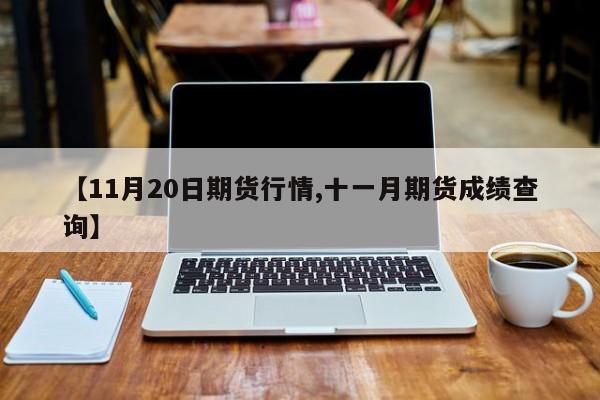 【11月20日期货行情,十一月期货成绩查询】