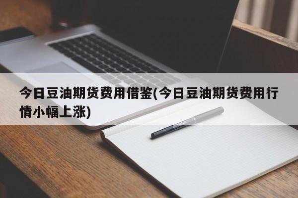 今日豆油期货费用借鉴(今日豆油期货费用行情小幅上涨)