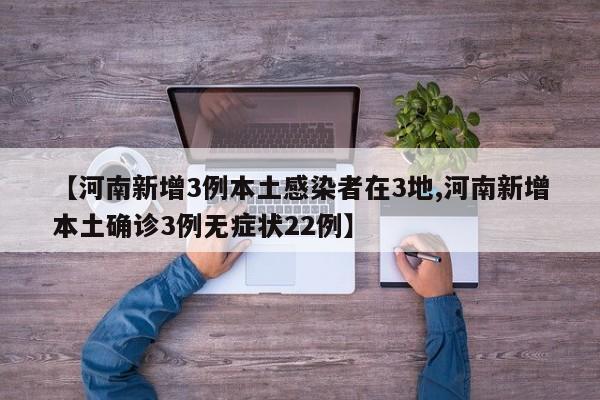 【河南新增3例本土感染者在3地,河南新增本土确诊3例无症状22例】