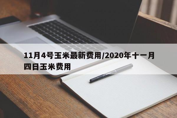 11月4号玉米最新费用/2020年十一月四日玉米费用