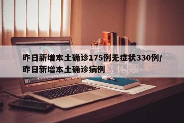 昨日新增本土确诊175例无症状330例/昨日新增本土确诊病例